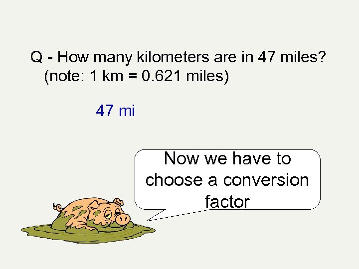 Q - How many kilometers are in 47 miles? (note: 1 km = 0.