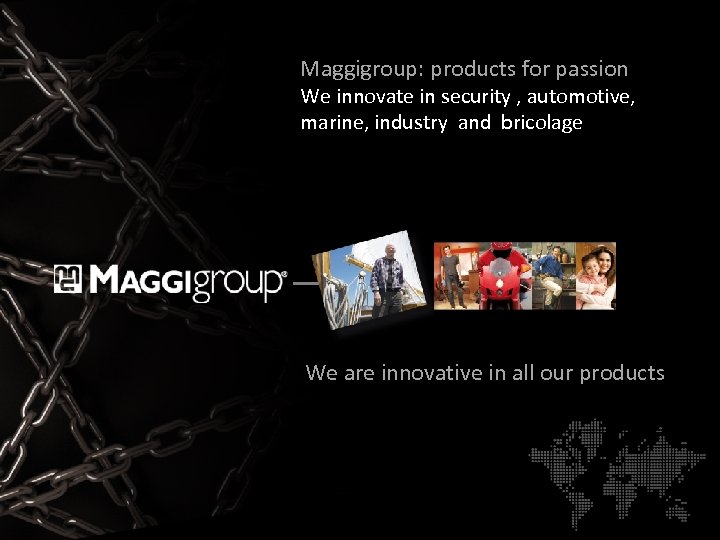 Maggigroup: products for passion We innovate in security , automotive, marine, industry and bricolage