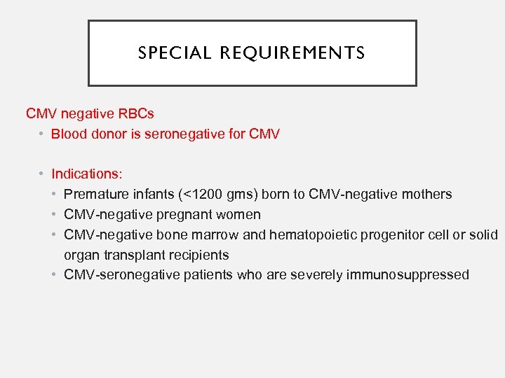 SPECIAL REQUIREMENTS CMV negative RBCs • Blood donor is seronegative for CMV • Indications: