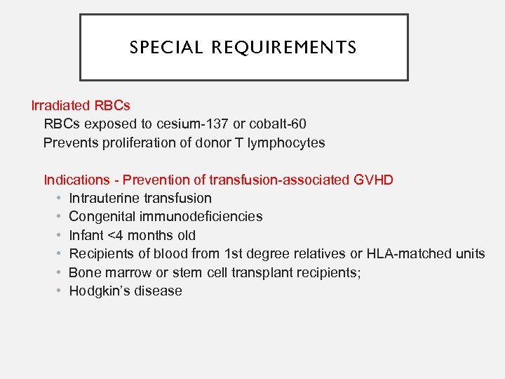 SPECIAL REQUIREMENTS Irradiated RBCs exposed to cesium-137 or cobalt-60 Prevents proliferation of donor T