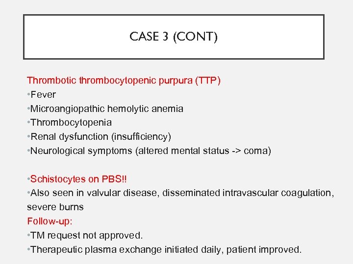 CASE 3 (CONT) Thrombotic thrombocytopenic purpura (TTP) • Fever • Microangiopathic hemolytic anemia •