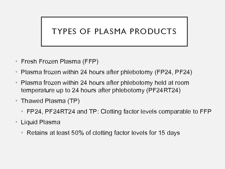TYPES OF PLASMA PRODUCTS • Fresh Frozen Plasma (FFP) • Plasma frozen within 24
