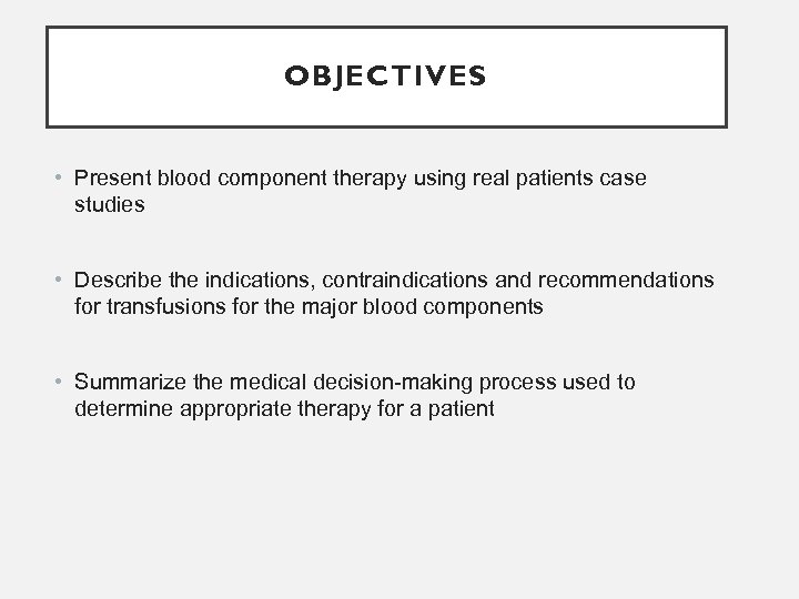 OBJECTIVES • Present blood component therapy using real patients case studies • Describe the