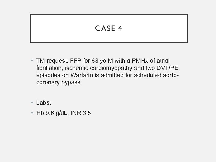 CASE 4 • TM request: FFP for 63 yo M with a PMHx of