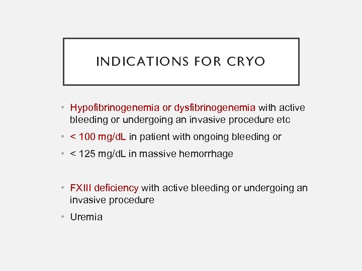 INDICATIONS FOR CRYO • Hypofibrinogenemia or dysfibrinogenemia with active bleeding or undergoing an invasive