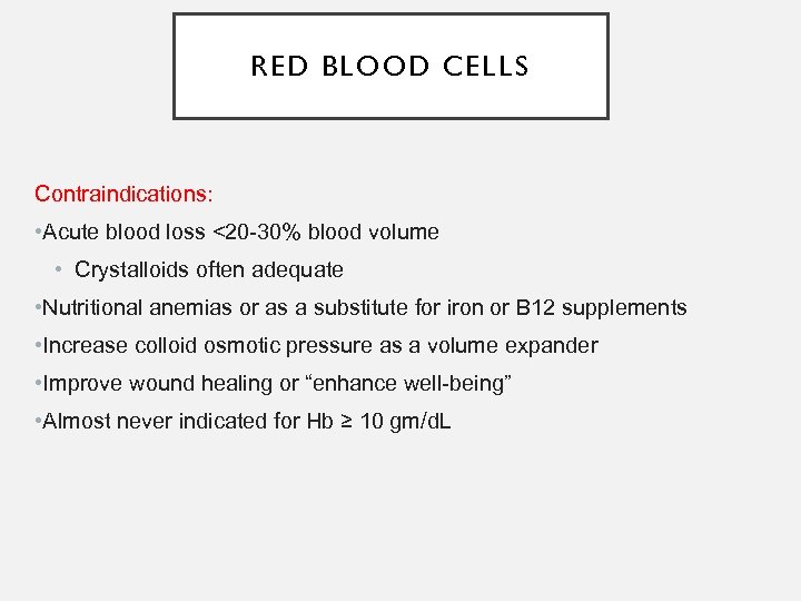 RED BLOOD CELLS Contraindications: • Acute blood loss <20 -30% blood volume • Crystalloids
