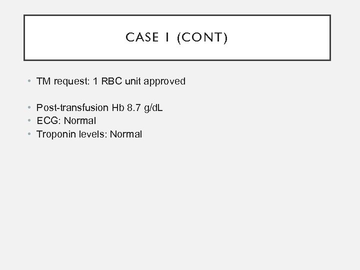 CASE 1 (CONT) • TM request: 1 RBC unit approved • Post-transfusion Hb 8.