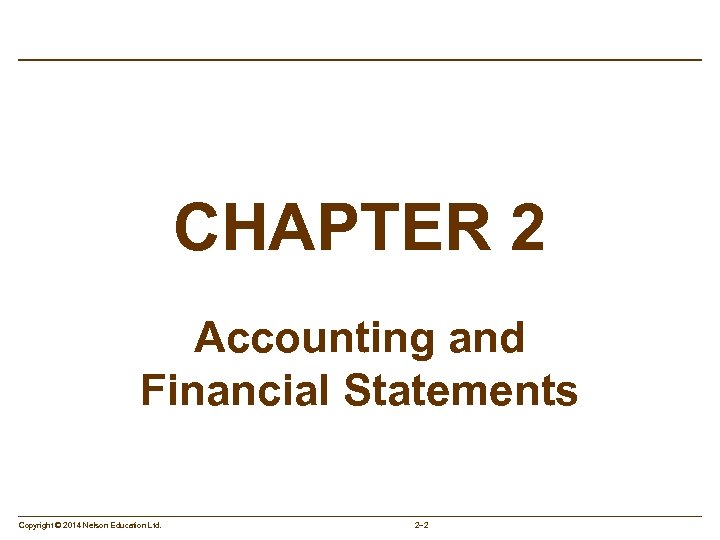 CHAPTER 2 Accounting and Financial Statements Copyright © 2014 Nelson Education Ltd. 2– 2