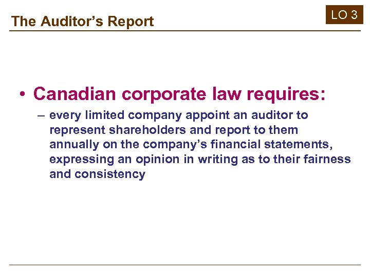 The Auditor’s Report LO 3 • Canadian corporate law requires: – every limited company