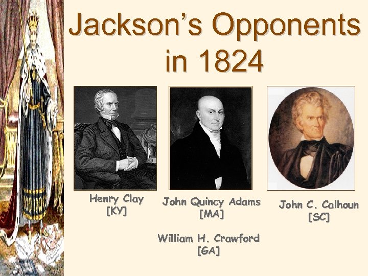 Jackson’s Opponents in 1824 Henry Clay [KY] John Quincy Adams [MA] William H. Crawford