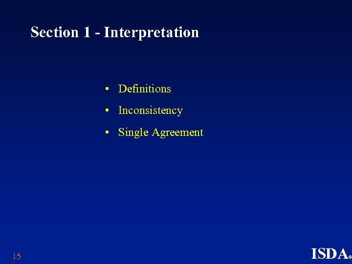 Section 1 - Interpretation • Definitions • Inconsistency • Single Agreement 15 ISDA ®