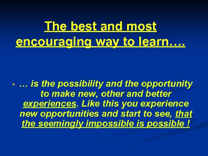 The best and most encouraging way to learn…. • … is the possibility and