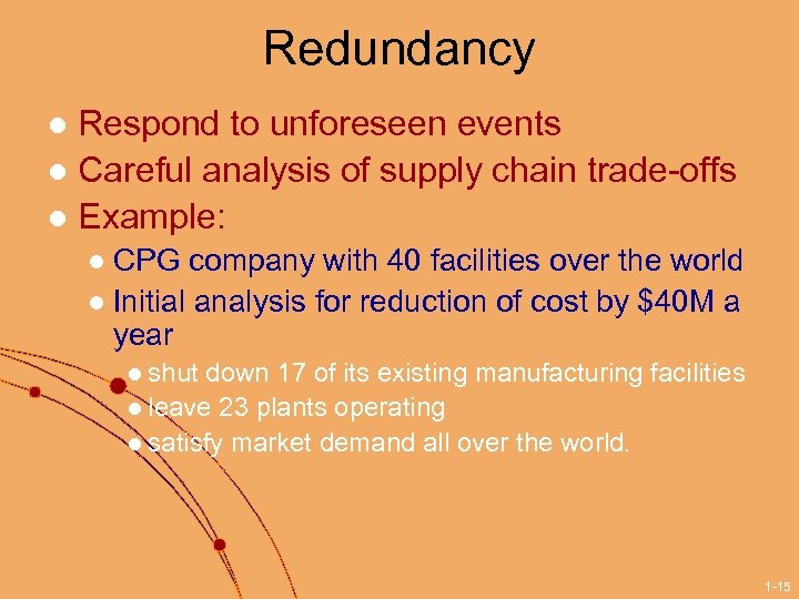 Redundancy Respond to unforeseen events l Careful analysis of supply chain trade-offs l Example: