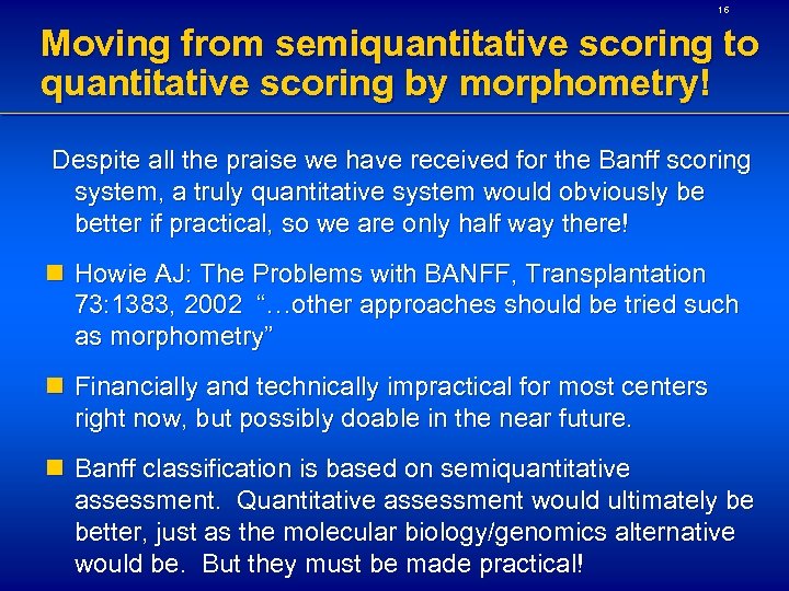 16 Moving from semiquantitative scoring to quantitative scoring by morphometry! Despite all the praise