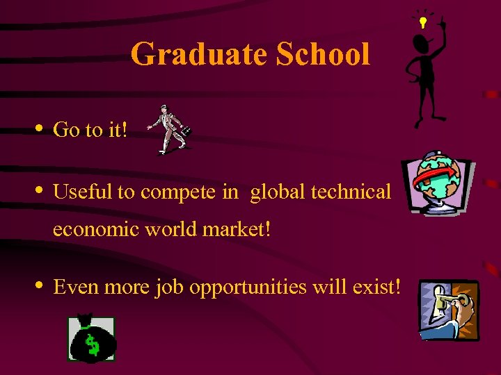 Graduate School • Go to it! • Useful to compete in global technical economic