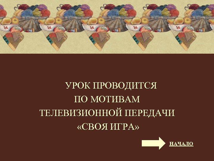 УРОК ПРОВОДИТСЯ ПО МОТИВАМ ТЕЛЕВИЗИОННОЙ ПЕРЕДАЧИ «СВОЯ ИГРА» НАЧАЛО 