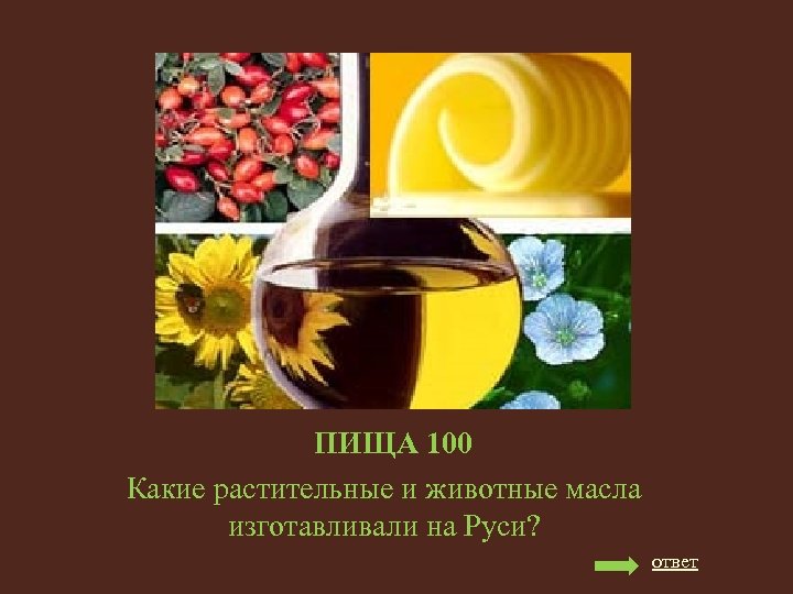 ПИЩА 100 Какие растительные и животные масла изготавливали на Руси? ответ 