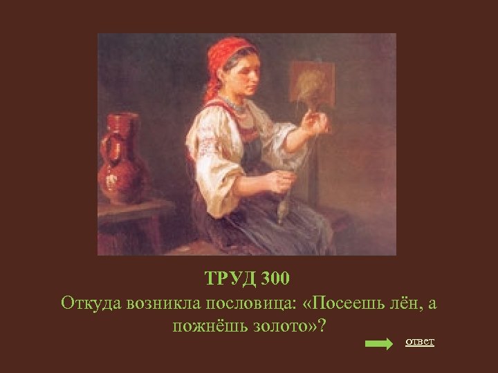 ТРУД 300 Откуда возникла пословица: «Посеешь лён, а пожнёшь золото» ? ответ 
