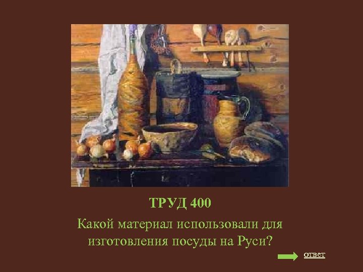 ТРУД 400 Какой материал использовали для изготовления посуды на Руси? ответ 