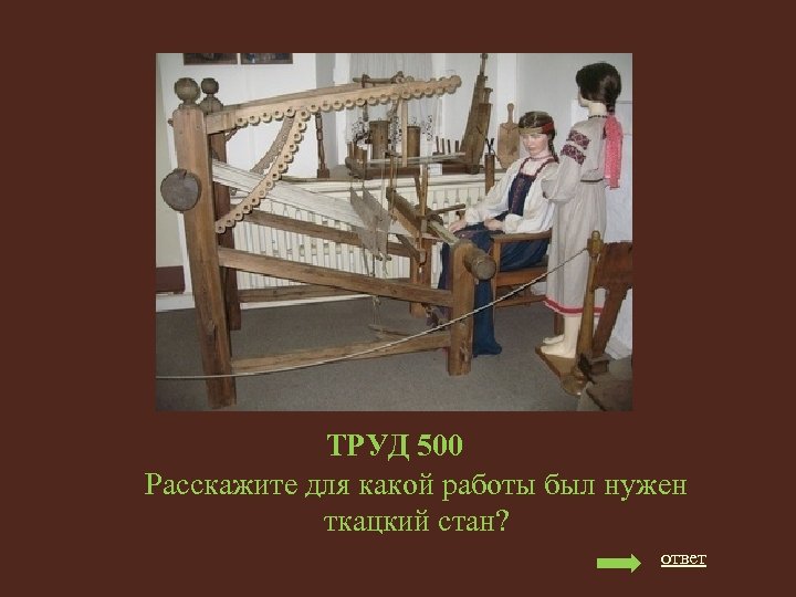 ТРУД 500 Расскажите для какой работы был нужен ткацкий стан? ответ 