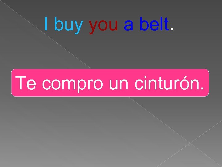 I buy you a belt. Te compro un cinturón. 