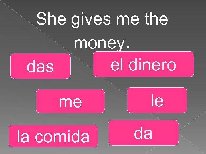 She gives me the money. el dinero das me la comida le da 
