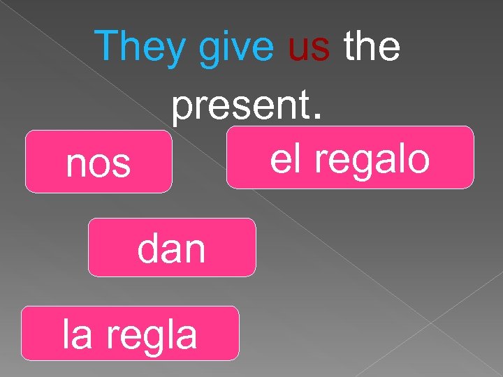 They give us the present. el regalo nos dan la regla 