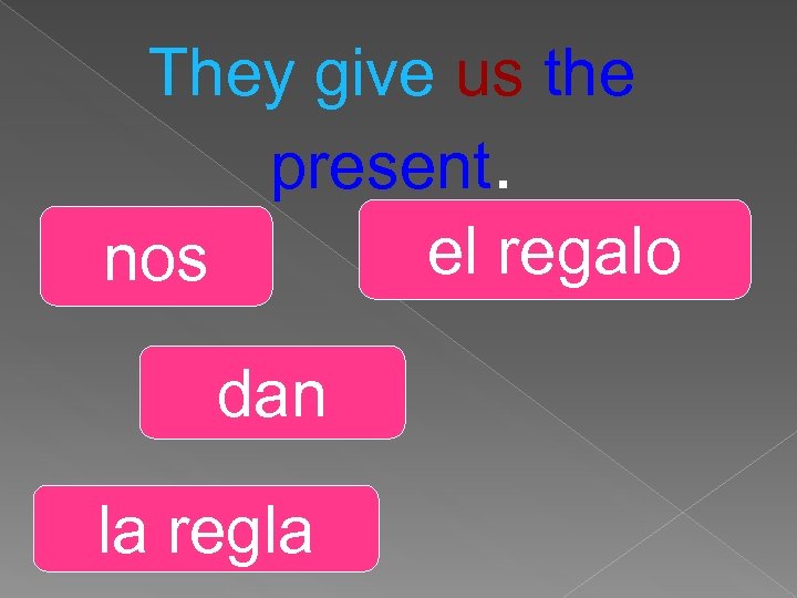 They give us the present. el regalo nos dan la regla 