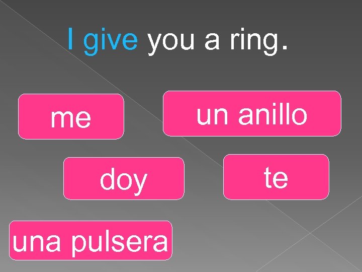 I give you a ring. un anillo me doy una pulsera te 