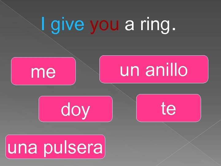 I give you a ring. un anillo me doy una pulsera te 