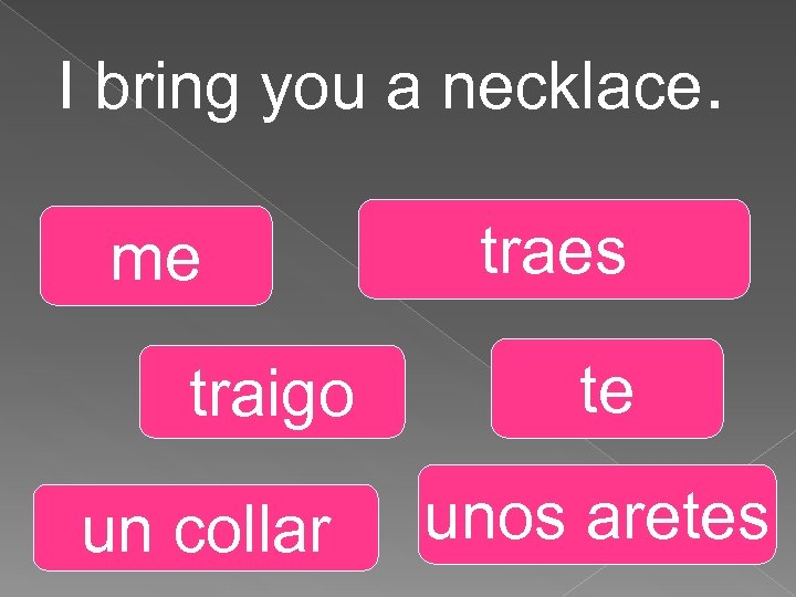 I bring you a necklace. me traigo un collar traes te unos aretes 