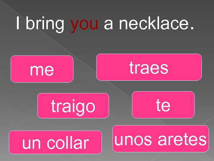 I bring you a necklace. me traigo un collar traes te unos aretes 