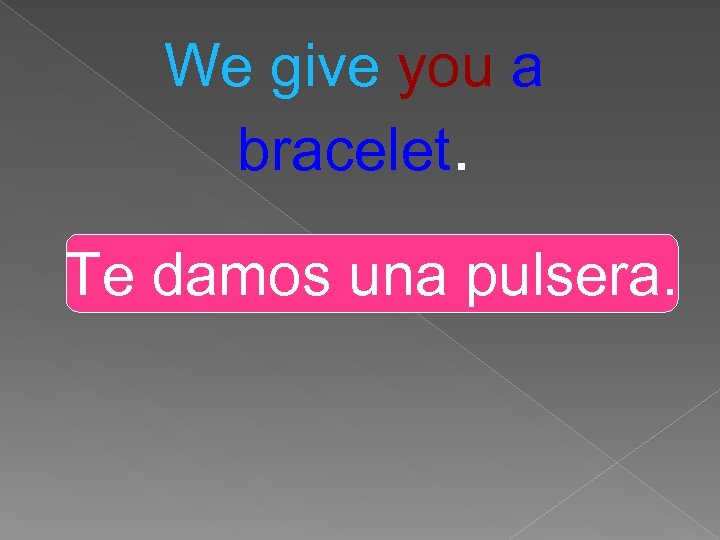 We give you a bracelet. Te damos una pulsera. 