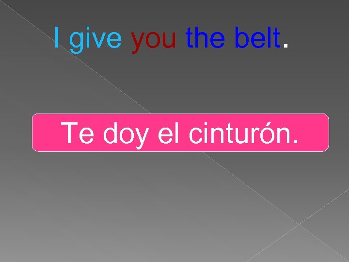I give you the belt. Te doy el cinturón. 