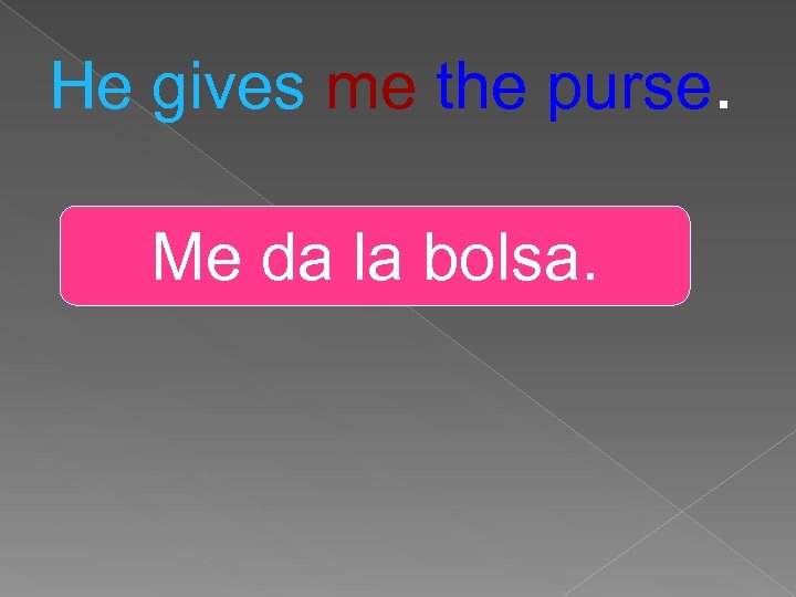 He gives me the purse. Me da la bolsa. 