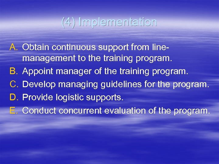 (4) Implementation A. Obtain continuous support from linemanagement to the training program. B. Appoint