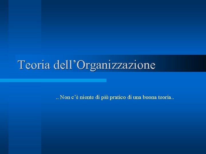 Teoria dell’Organizzazione. . Non c’è niente di più pratico di una buona teoria. .
