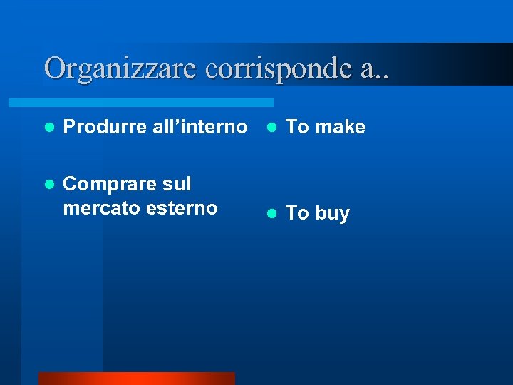 Organizzare corrisponde a. . l Produrre all’interno l To make l Comprare sul mercato
