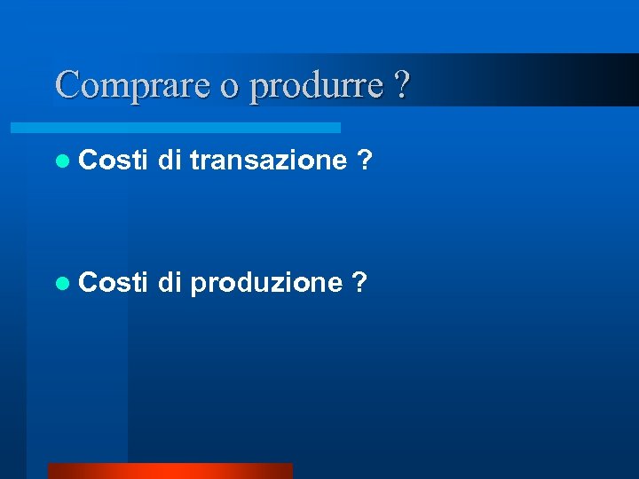 Comprare o produrre ? l Costi di transazione ? l Costi di produzione ?