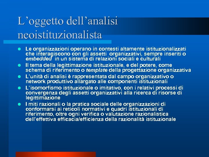 L’oggetto dell’analisi neoistituzionalista l l l Le organizzazioni operano in contesti altamente istituzionalizzati che