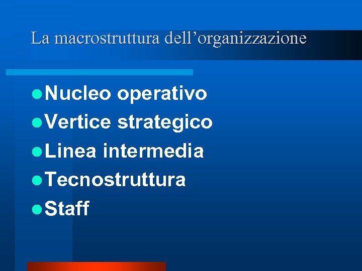 La macrostruttura dell’organizzazione l Nucleo operativo l Vertice strategico l Linea intermedia l Tecnostruttura