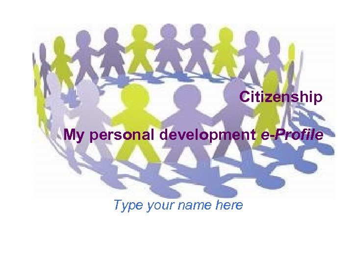 Citizenship My personal development e-Profile Type your name here 