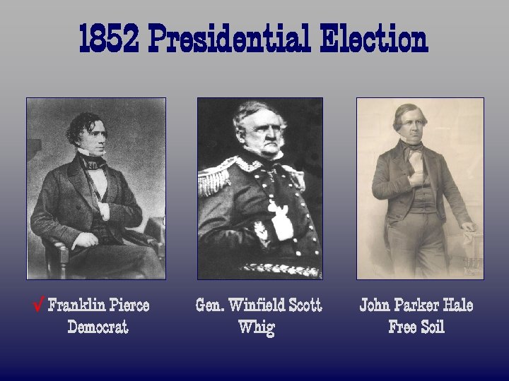1852 Presidential Election √ Franklin Pierce Democrat Gen. Winfield Scott Whig John Parker Hale