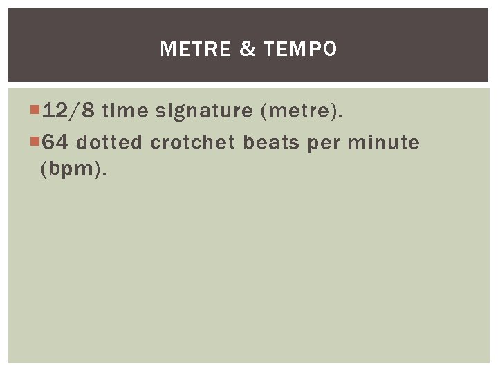 METRE & TEMPO 12/8 time signature (metre). 64 dotted crotchet beats per minute (bpm).