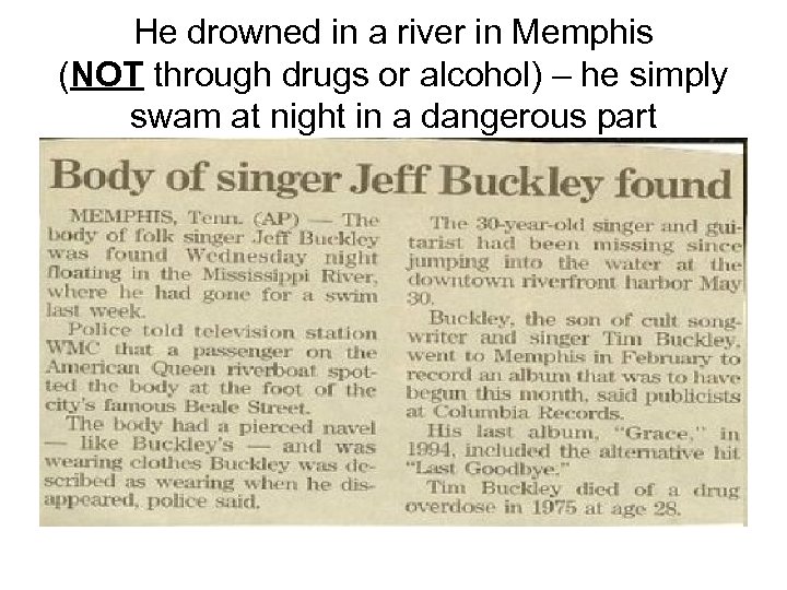 He drowned in a river in Memphis (NOT through drugs or alcohol) – he