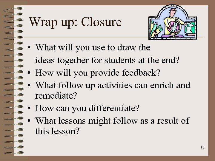 Wrap up: Closure • What will you use to draw the ideas together for