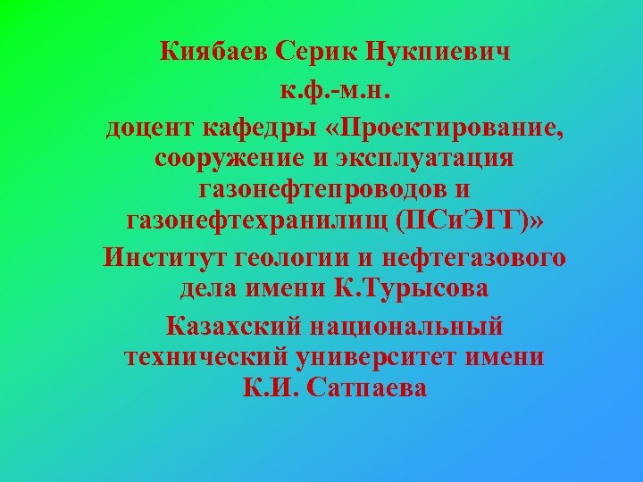 Киябаев Серик Нукпиевич к. ф. -м. н. доцент кафедры «Проектирование, сооружение и эксплуатация газонефтепроводов