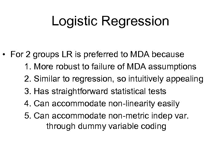 Logistic Regression • For 2 groups LR is preferred to MDA because 1. More