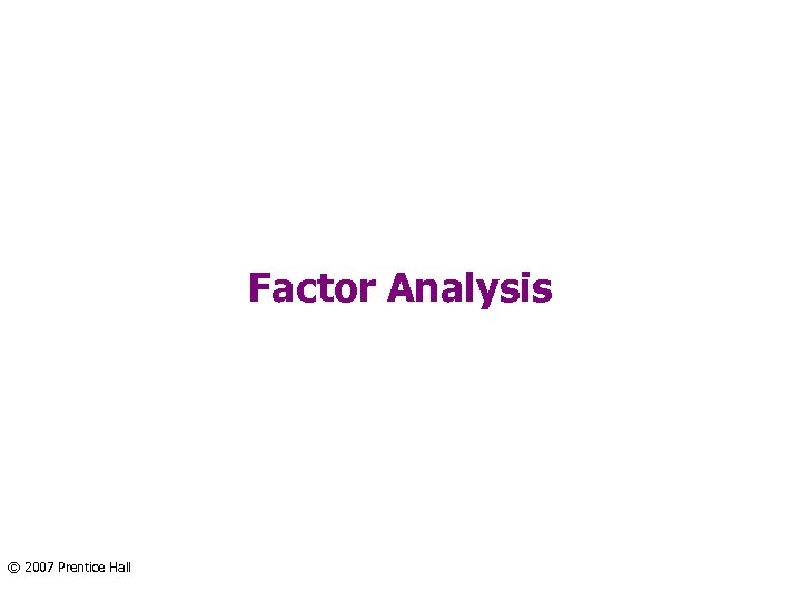 Factor Analysis © 2007 Prentice Hall 