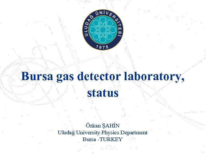 Bursa gas detector laboratory, status Özkan ŞAHİN Uludağ University Physics Department Bursa -TURKEY 